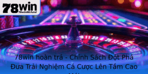 78Win Hoan Tra Chinh Sach Ot Pha Ua Trai Nghiem Ca Cuoc Len Tam Cao Moi