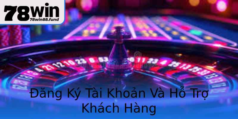 Đăng Ký Tài Khoản Và Hỗ Trợ Khách Hàng