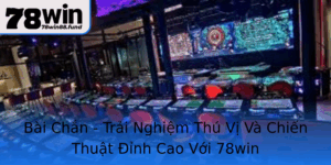 Bai Chan Trai Nghiem Thu Vi Va Chien Thuat Inh Cao Voi 78Win