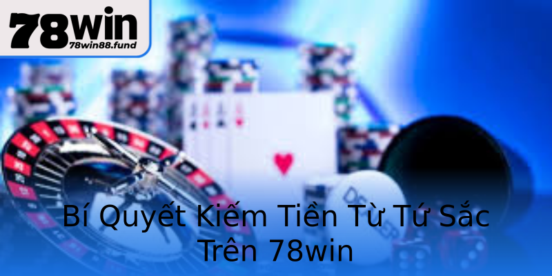 Bí Quyết Kiếm Tiền Từ Tứ Sắc Trên 78win