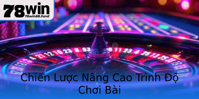 Chiến Lược Nâng Cao Trình Độ Chơi Bài