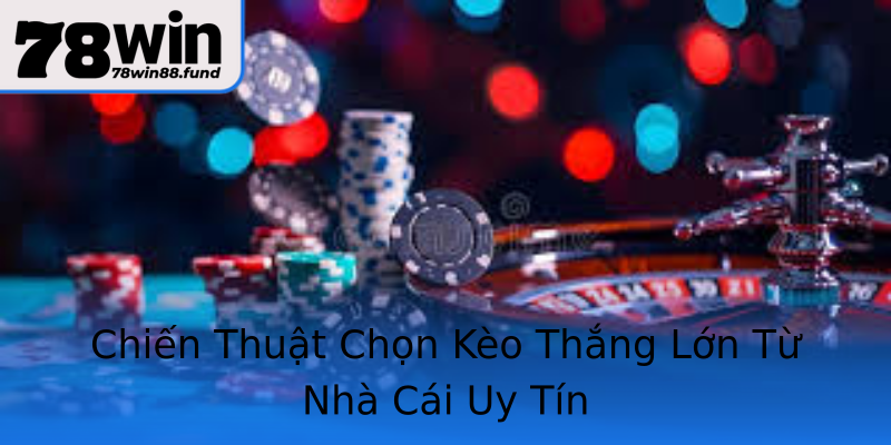 Chiến Thuật Chọn Kèo Thắng Lớn Từ Nhà Cái Uy Tín