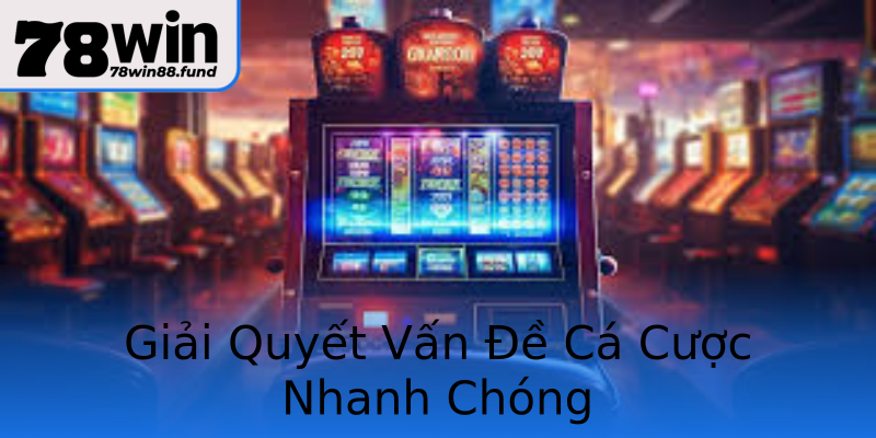 Giải Quyết Vấn Đề Cá Cược Nhanh Chóng