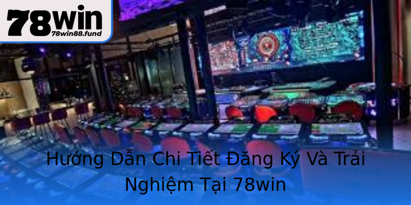 Hướng Dẫn Chi Tiết Đăng Ký Và Trải Nghiệm Tại 78win