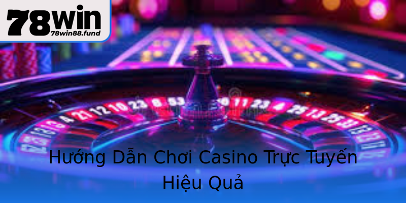 Hướng Dẫn Chơi Casino Trực Tuyến Hiệu Quả