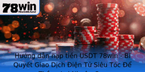 Huong Dan Nap Tien Usdt 78Win Bi Quyet Giao Dich Ien Tu Sieu Toc E Thang Loi Nhuan Cao