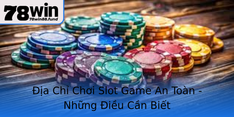 Địa Chỉ Chơi Slot Game An Toàn - Những Điều Cần Biết