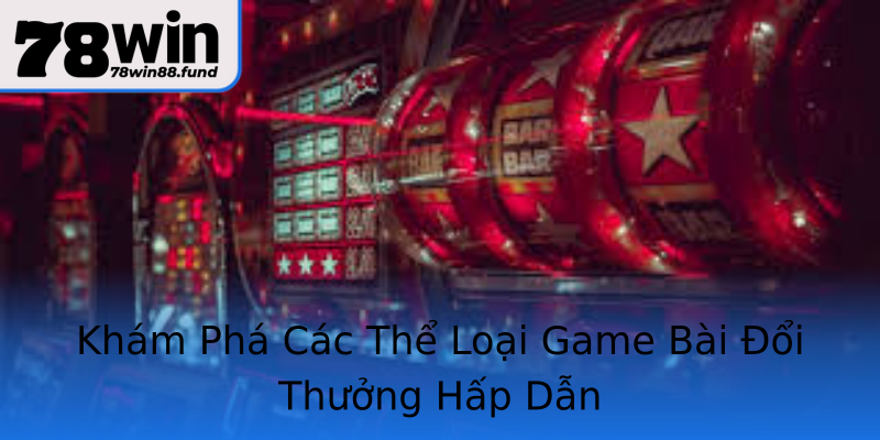 Khám Phá Các Thể Loại Game Bài Đổi Thưởng Hấp Dẫn