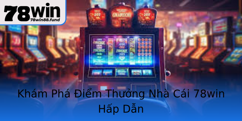 Khám Phá Điểm Thưởng Nhà Cái 78win Hấp Dẫn
