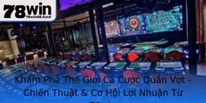 Kham Pha The Gioi Ca Cuoc Quan Vot Chien Thuat Co Hoi Loi Nhuan Tu 78Win 1