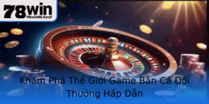 Kham Pha The Gioi Game Ban Ca Oi Thuong Hap Dan 1