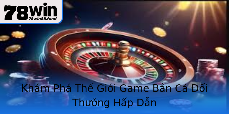 Khám Phá Thế Giới Game Bắn Cá Đổi Thưởng Hấp Dẫn Khám Phá Thế Giới Game Bắn Cá Đổi Thưởng Hấp Dẫn