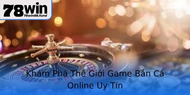 Khám Phá Thế Giới Game Bắn Cá Online Uy Tín