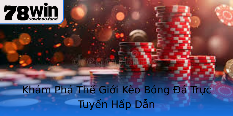 Khám Phá Thế Giới Kèo Bóng Đá Trực Tuyến Hấp Dẫn