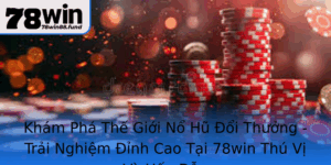 Kham Pha The Gioi No Hu Oi Thuong Trai Nghiem Inh Cao Tai 78Win Thu Vi Va Hap Dan 1