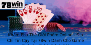 Kham Pha The Gioi Phom Online Ia Chi Tin Cay Tai 78Win Danh Cho Game Thu Yeu Thich Anh Bai