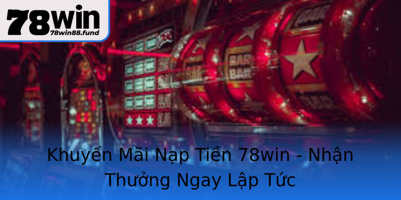 Khuyến Mãi Nạp Tiền 78win - Nhận Thưởng Ngay Lập Tức Khuyến Mãi Nạp Tiền 78win - Nhận Thưởng Ngay Lập Tức
