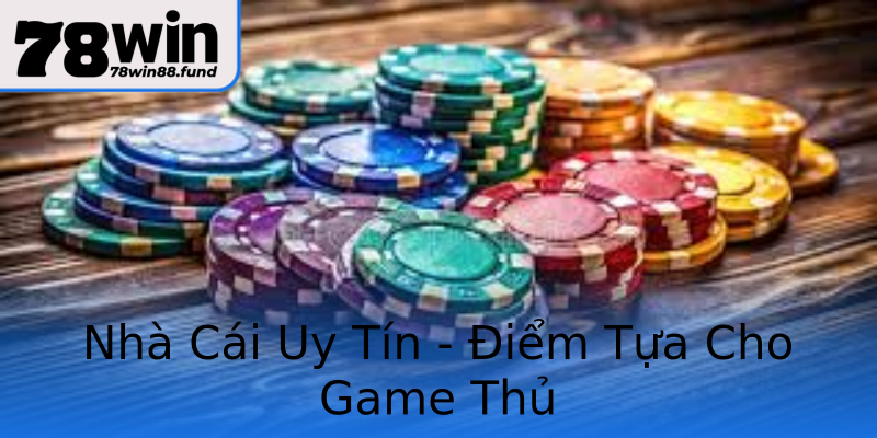 Nhà Cái Uy Tín - Điểm Tựa Cho Game Thủ