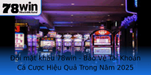 Oi Mat Khau 78Win Bao Ve Tai Khoan Ca Cuoc Hieu Qua Trong Nam 2025