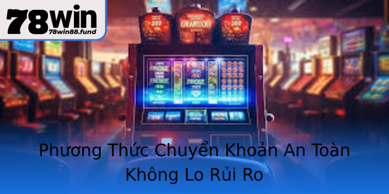 Phương Thức Chuyển Khoản An Toàn Không Lo Rủi Ro