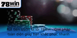 Rut Tien Usdt Bi Loi 78Win Giai Phap Toan Dien Giup Ban Khac Phuc Nhanh Chong Va An Toan