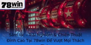 Sam Loc Trai Nghiem Chien Thuat Inh Cao Tai 78Win E Vuot Moi Thach Thuc