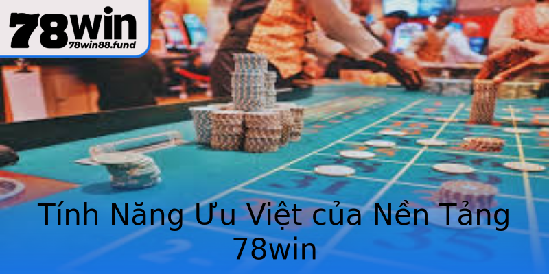 Tính Năng Ưu Việt của Nền Tảng 78win