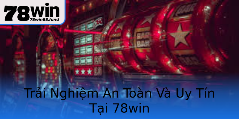 Trải Nghiệm An Toàn Và Uy Tín Tại 78win