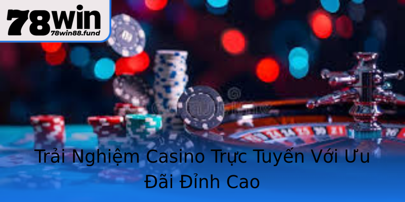 Trải Nghiệm Casino Trực Tuyến Với Ưu Đãi Đỉnh Cao