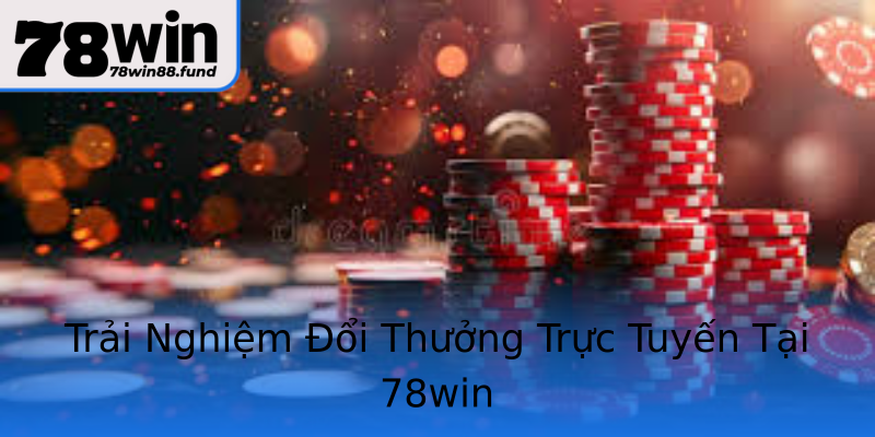 Trải Nghiệm Đổi Thưởng Trực Tuyến Tại 78win Trải Nghiệm Đổi Thưởng Trực Tuyến Tại 78win